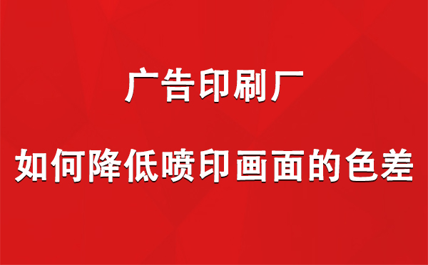 杂多广告印刷厂如何降低喷印画面的色差