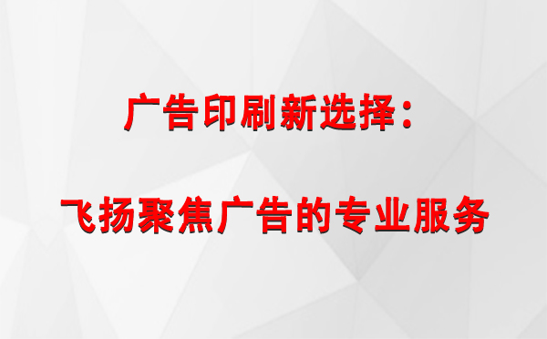 杂多广告印刷新选择：飞扬聚焦广告的专业服务